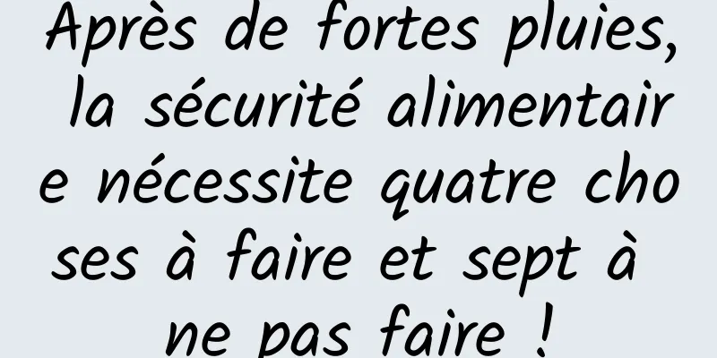 Après de fortes pluies, la sécurité alimentaire nécessite quatre choses à faire et sept à ne pas faire !
