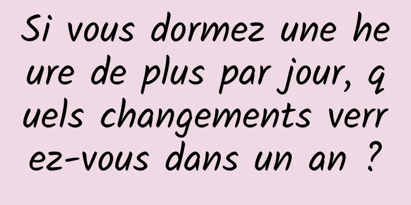 Si vous dormez une heure de plus par jour, quels changements verrez-vous dans un an ?