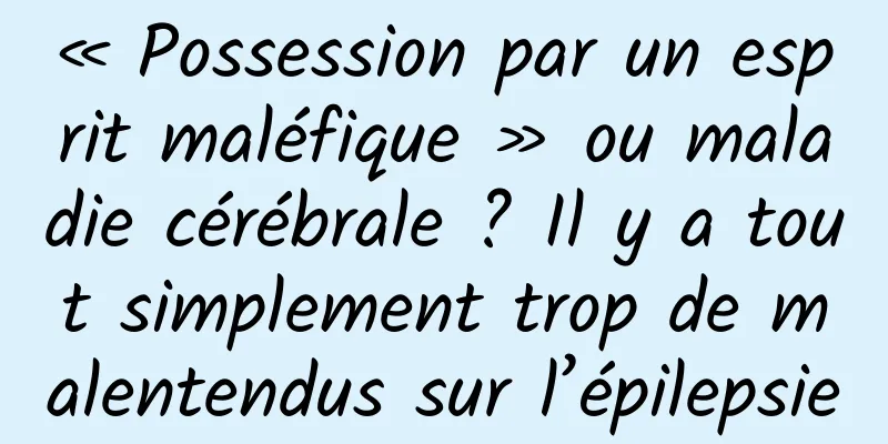 « Possession par un esprit maléfique » ou maladie cérébrale ? Il y a tout simplement trop de malentendus sur l’épilepsie