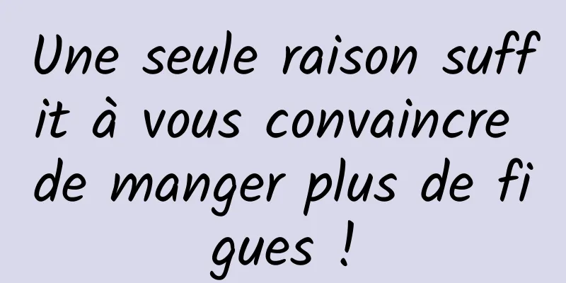 Une seule raison suffit à vous convaincre de manger plus de figues !