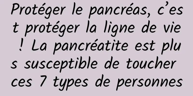 Protéger le pancréas, c’est protéger la ligne de vie ! La pancréatite est plus susceptible de toucher ces 7 types de personnes