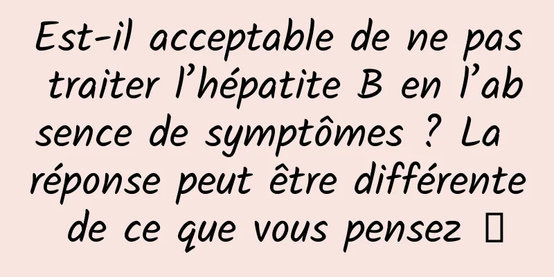 Est-il acceptable de ne pas traiter l’hépatite B en l’absence de symptômes ? La réponse peut être différente de ce que vous pensez →