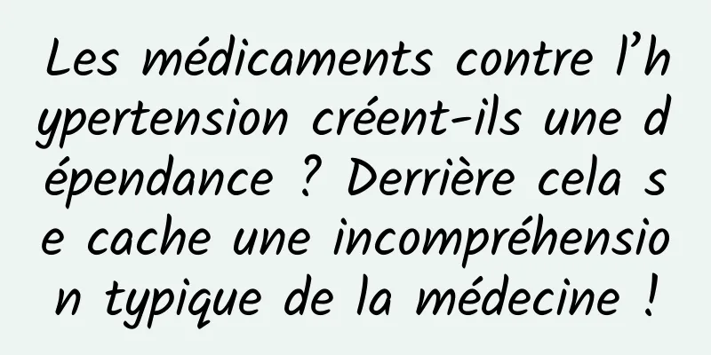 Les médicaments contre l’hypertension créent-ils une dépendance ? Derrière cela se cache une incompréhension typique de la médecine !