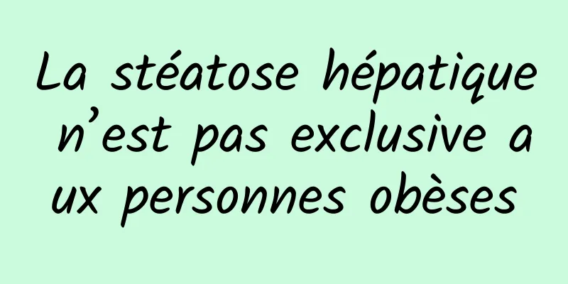 La stéatose hépatique n’est pas exclusive aux personnes obèses