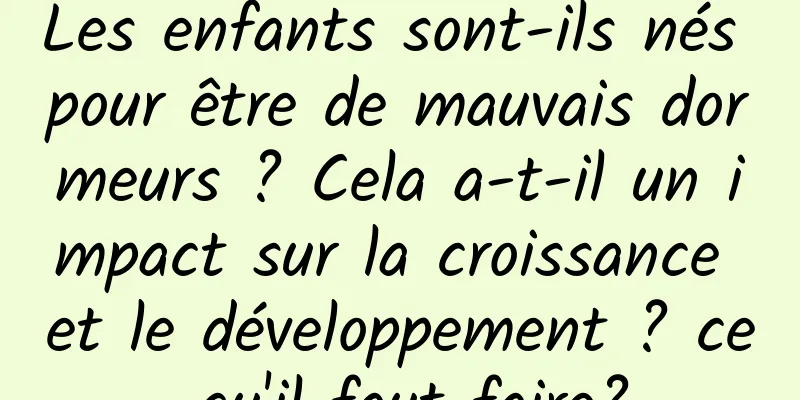 Les enfants sont-ils nés pour être de mauvais dormeurs ? Cela a-t-il un impact sur la croissance et le développement ? ce qu'il faut faire?