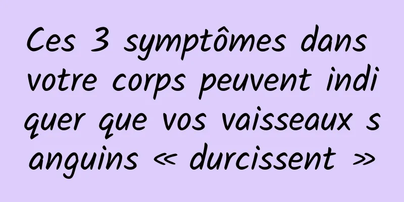 Ces 3 symptômes dans votre corps peuvent indiquer que vos vaisseaux sanguins « durcissent »