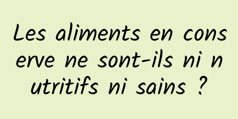Les aliments en conserve ne sont-ils ni nutritifs ni sains ?