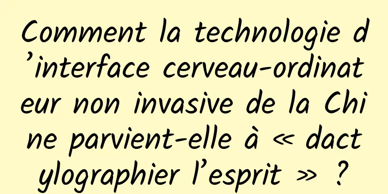 Comment la technologie d’interface cerveau-ordinateur non invasive de la Chine parvient-elle à « dactylographier l’esprit » ?