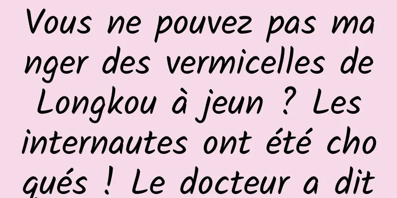 Vous ne pouvez pas manger des vermicelles de Longkou à jeun ? Les internautes ont été choqués ! Le docteur a dit