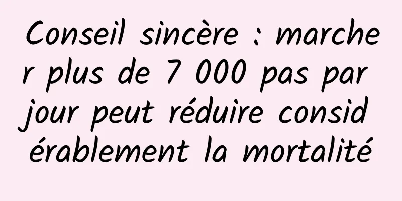Conseil sincère : marcher plus de 7 000 pas par jour peut réduire considérablement la mortalité