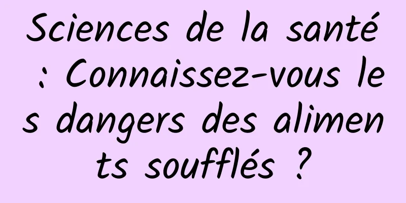 Sciences de la santé : Connaissez-vous les dangers des aliments soufflés ?