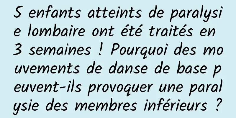 5 enfants atteints de paralysie lombaire ont été traités en 3 semaines ! Pourquoi des mouvements de danse de base peuvent-ils provoquer une paralysie des membres inférieurs ?