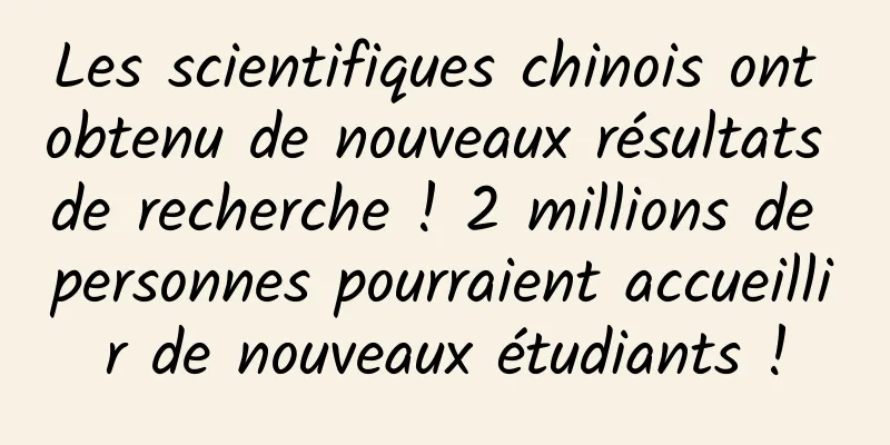 Les scientifiques chinois ont obtenu de nouveaux résultats de recherche ! 2 millions de personnes pourraient accueillir de nouveaux étudiants !