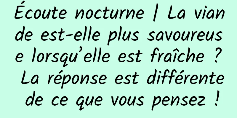 Écoute nocturne | La viande est-elle plus savoureuse lorsqu’elle est fraîche ? La réponse est différente de ce que vous pensez !