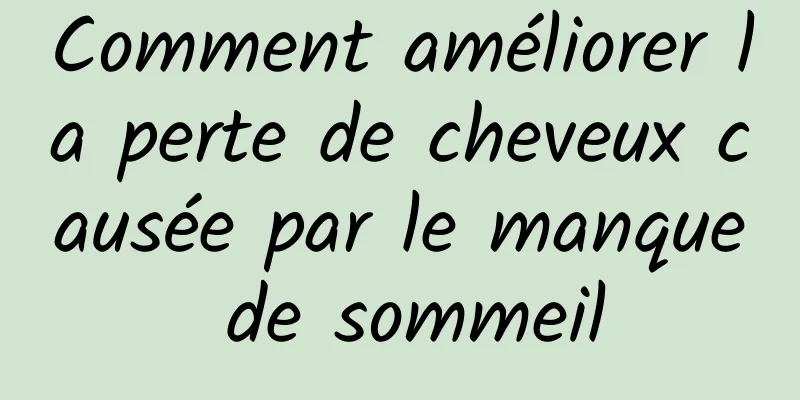 Comment améliorer la perte de cheveux causée par le manque de sommeil