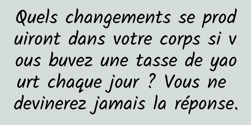 Quels changements se produiront dans votre corps si vous buvez une tasse de yaourt chaque jour ? Vous ne devinerez jamais la réponse.