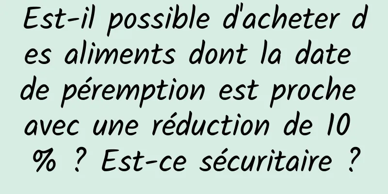 Est-il possible d'acheter des aliments dont la date de péremption est proche avec une réduction de 10 % ? Est-ce sécuritaire ?