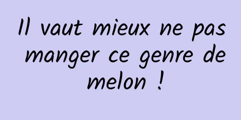 Il vaut mieux ne pas manger ce genre de melon !