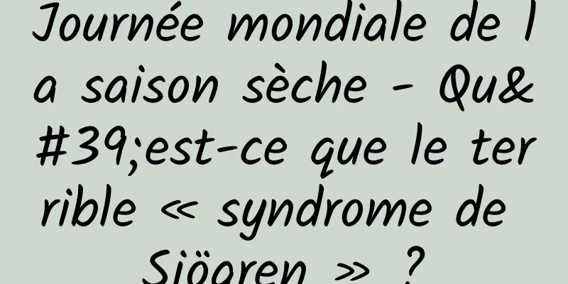 Journée mondiale de la saison sèche - Qu'est-ce que le terrible « syndrome de Sjögren » ?