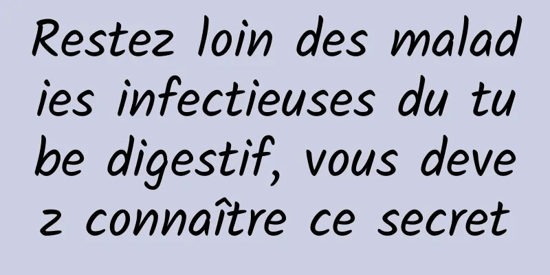 Restez loin des maladies infectieuses du tube digestif, vous devez connaître ce secret