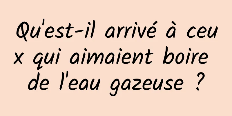 Qu'est-il arrivé à ceux qui aimaient boire de l'eau gazeuse ?