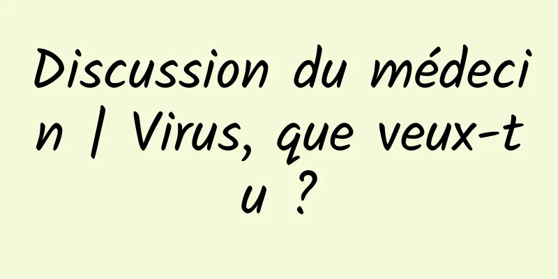 Discussion du médecin | Virus, que veux-tu ?