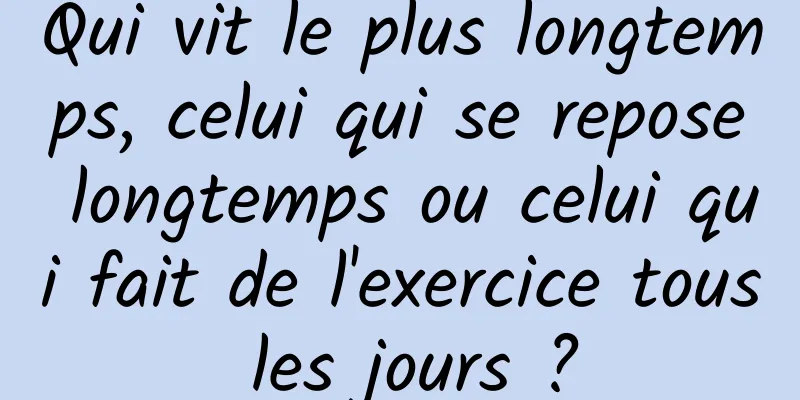 Qui vit le plus longtemps, celui qui se repose longtemps ou celui qui fait de l'exercice tous les jours ?