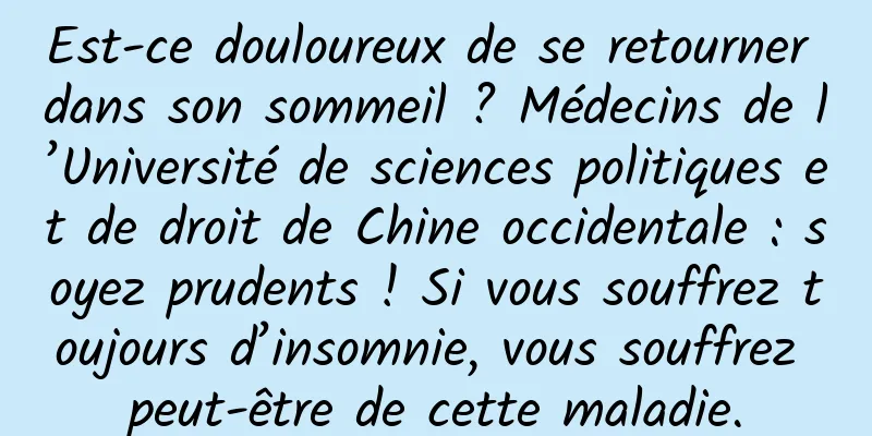 Est-ce douloureux de se retourner dans son sommeil ? Médecins de l’Université de sciences politiques et de droit de Chine occidentale : soyez prudents ! Si vous souffrez toujours d’insomnie, vous souffrez peut-être de cette maladie.