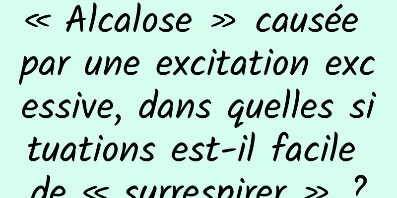« Alcalose » causée par une excitation excessive, dans quelles situations est-il facile de « surrespirer » ?