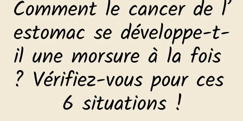 Comment le cancer de l’estomac se développe-t-il une morsure à la fois ? Vérifiez-vous pour ces 6 situations !