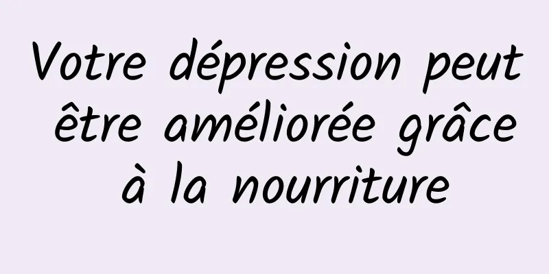 Votre dépression peut être améliorée grâce à la nourriture