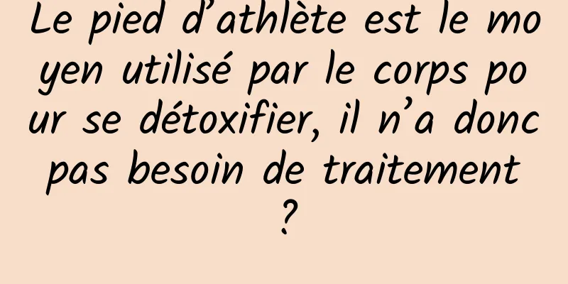 Le pied d’athlète est le moyen utilisé par le corps pour se détoxifier, il n’a donc pas besoin de traitement ?