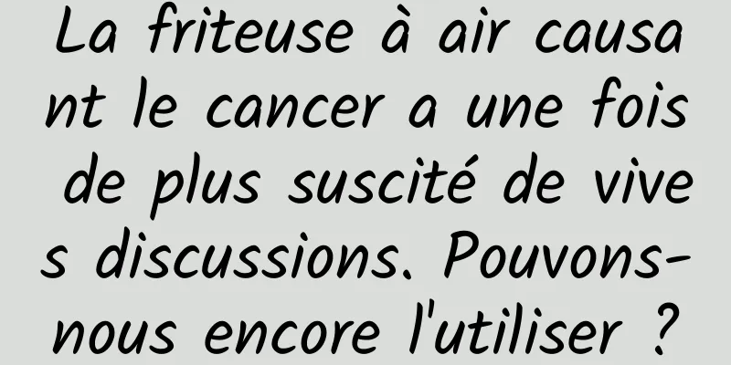 La friteuse à air causant le cancer a une fois de plus suscité de vives discussions. Pouvons-nous encore l'utiliser ?