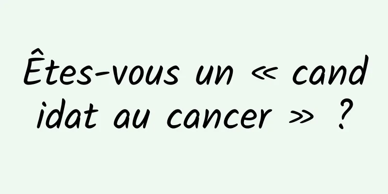 Êtes-vous un « candidat au cancer » ?