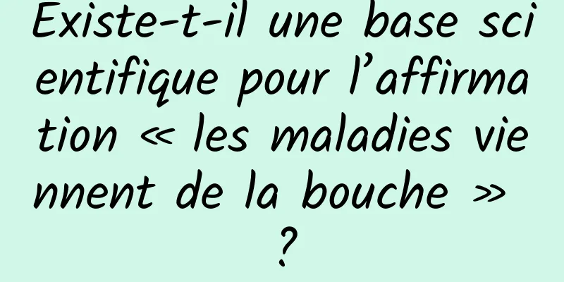 Existe-t-il une base scientifique pour l’affirmation « les maladies viennent de la bouche » ?