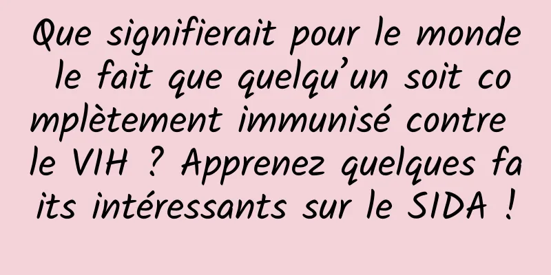 Que signifierait pour le monde le fait que quelqu’un soit complètement immunisé contre le VIH ? Apprenez quelques faits intéressants sur le SIDA !