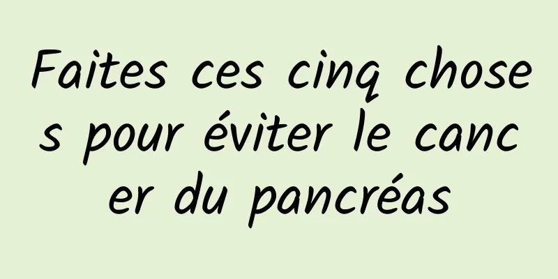 Faites ces cinq choses pour éviter le cancer du pancréas