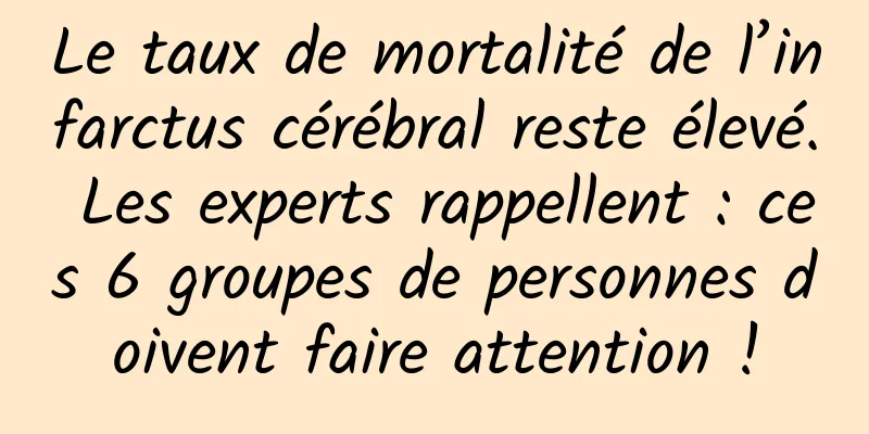 Le taux de mortalité de l’infarctus cérébral reste élevé. Les experts rappellent : ces 6 groupes de personnes doivent faire attention !
