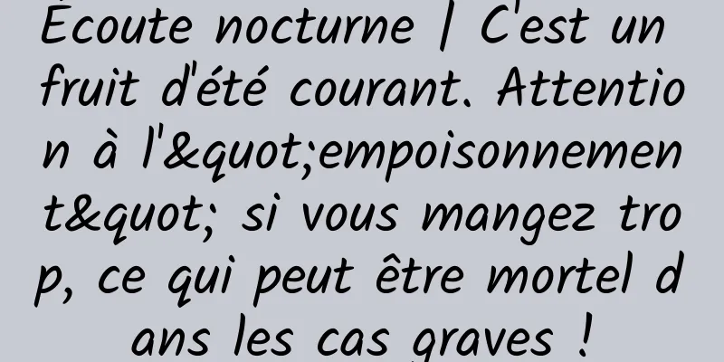 Écoute nocturne | C'est un fruit d'été courant. Attention à l'"empoisonnement" si vous mangez trop, ce qui peut être mortel dans les cas graves !