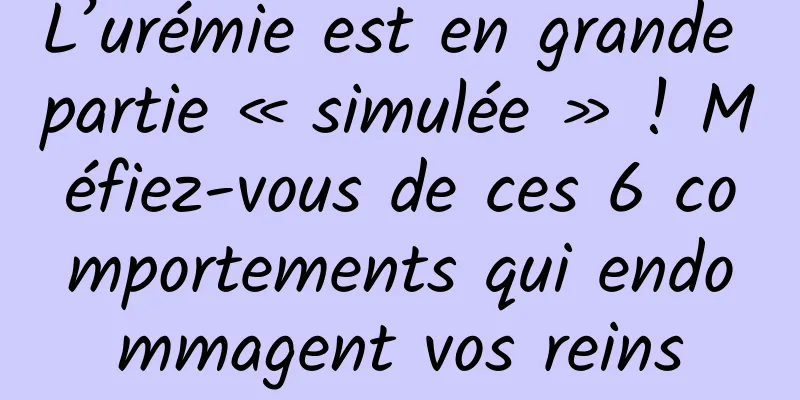 L’urémie est en grande partie « simulée » ! Méfiez-vous de ces 6 comportements qui endommagent vos reins