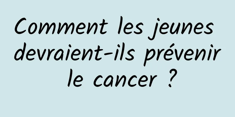 Comment les jeunes devraient-ils prévenir le cancer ?
