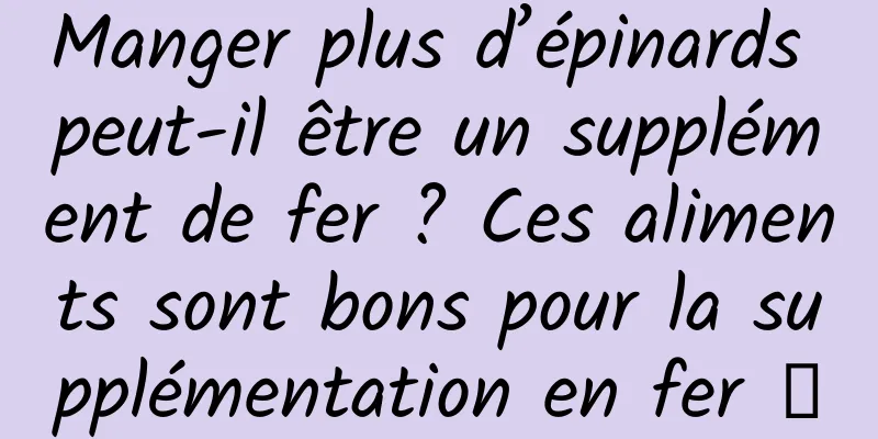 Manger plus d’épinards peut-il être un supplément de fer ? Ces aliments sont bons pour la supplémentation en fer →