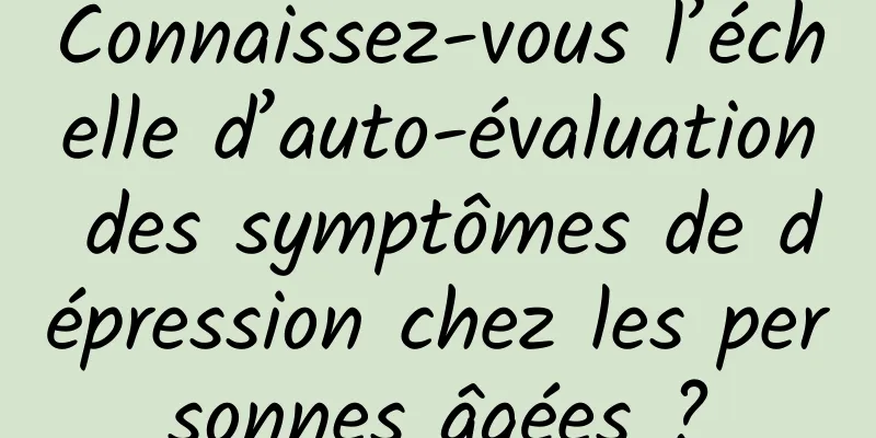 Connaissez-vous l’échelle d’auto-évaluation des symptômes de dépression chez les personnes âgées ?