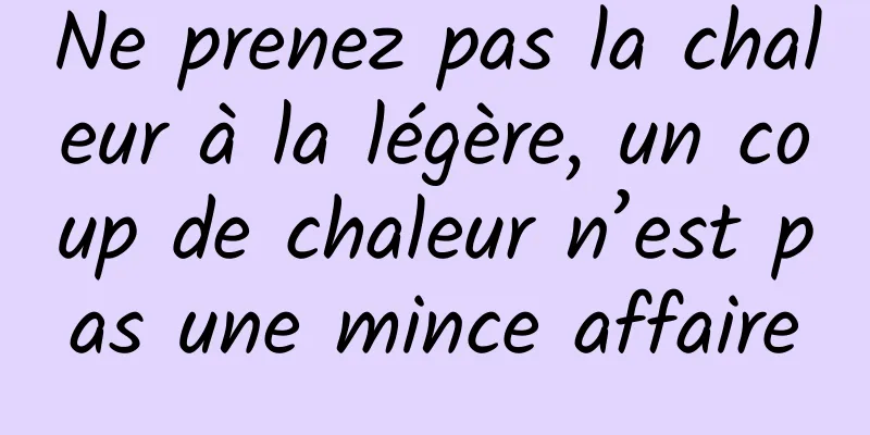 Ne prenez pas la chaleur à la légère, un coup de chaleur n’est pas une mince affaire