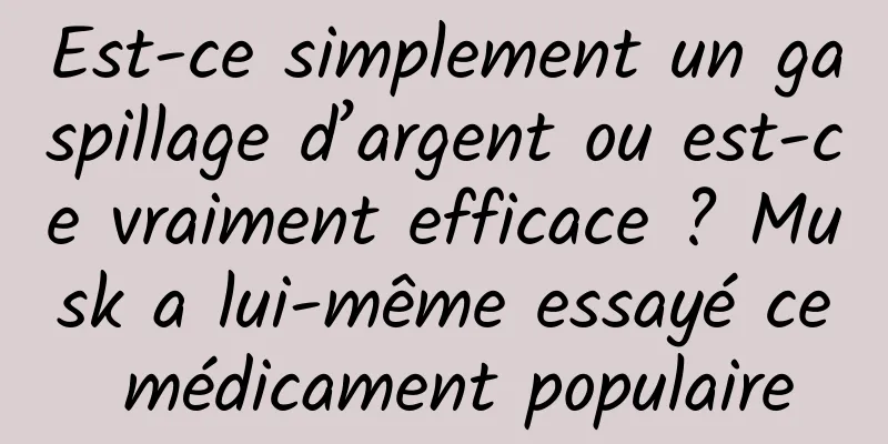 Est-ce simplement un gaspillage d’argent ou est-ce vraiment efficace ? Musk a lui-même essayé ce médicament populaire