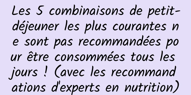 Les 5 combinaisons de petit-déjeuner les plus courantes ne sont pas recommandées pour être consommées tous les jours ! (avec les recommandations d'experts en nutrition)