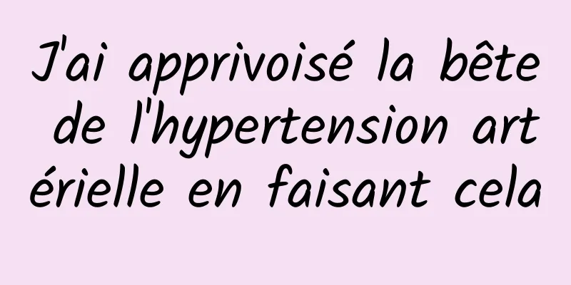 J'ai apprivoisé la bête de l'hypertension artérielle en faisant cela
