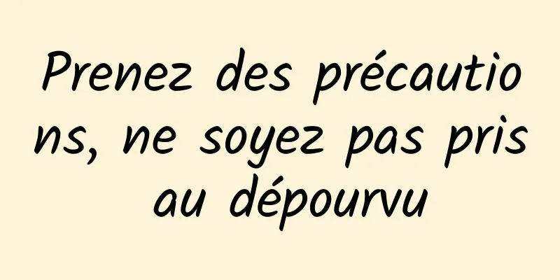 Prenez des précautions, ne soyez pas pris au dépourvu