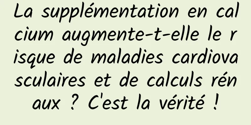 La supplémentation en calcium augmente-t-elle le risque de maladies cardiovasculaires et de calculs rénaux ? C'est la vérité !