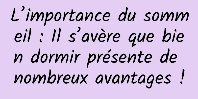 L’importance du sommeil : Il s’avère que bien dormir présente de nombreux avantages !